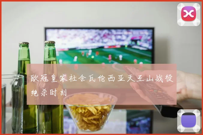 欧冠皇家社会瓦伦西亚天王山战役绝杀时刻