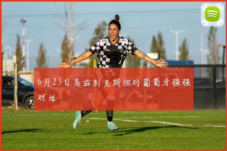 6月23日乌兹别克斯坦对葡萄牙强强对话