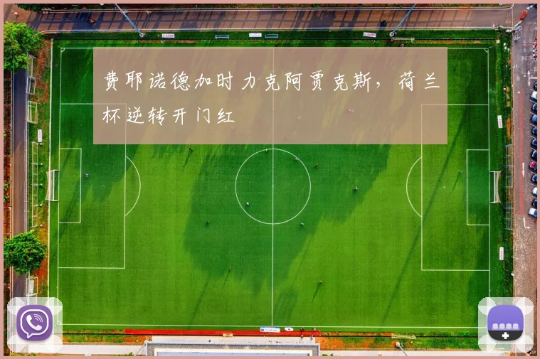 费耶诺德加时力克阿贾克斯，荷兰杯逆转开门红
