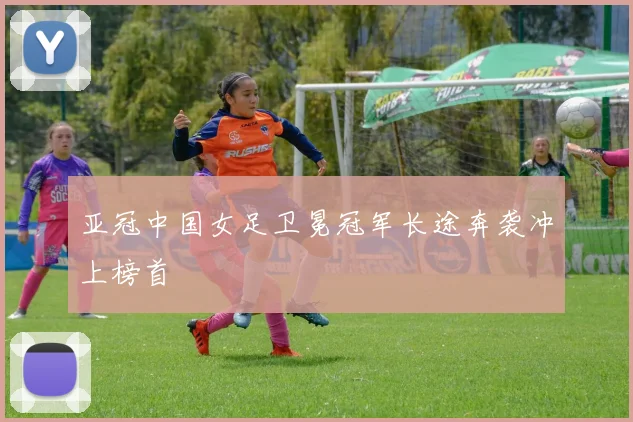 亚冠中国女足卫冕冠军长途奔袭冲上榜首