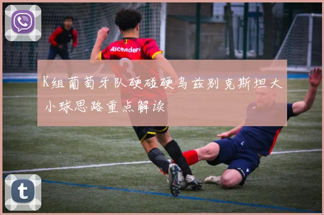 K组葡萄牙队硬碰硬乌兹别克斯坦大小球思路重点解读