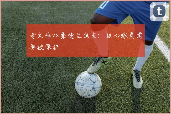 考文垂vs桑德兰焦点:核心球员需要被保护