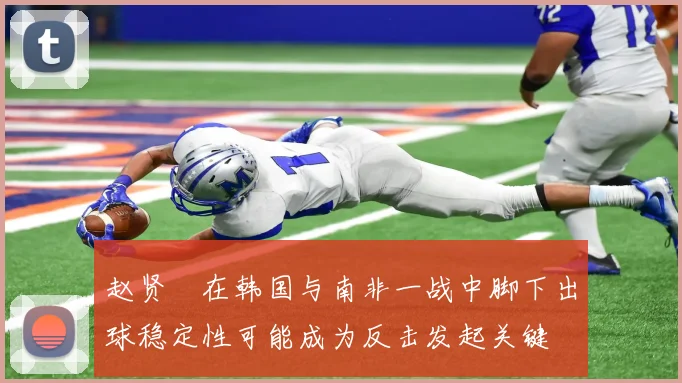 赵贤祐在韩国与南非一战中脚下出球稳定性可能成为反击发起关键