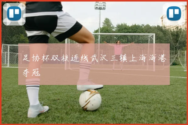 足协杯双核连线武汉三镇上海海港夺冠