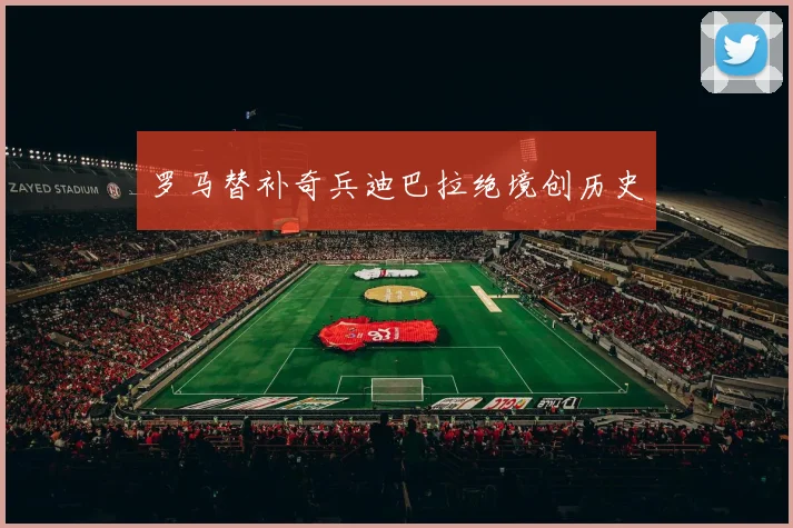罗马替补奇兵迪巴拉绝境创历史