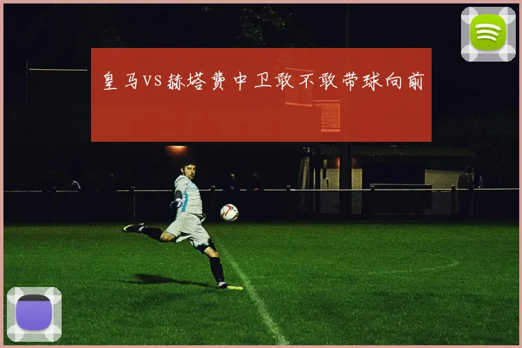 皇马vs赫塔费中卫敢不敢带球向前