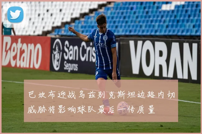 巴坎布迎战乌兹别克斯坦边路内切威胁将影响球队最后一传质量
