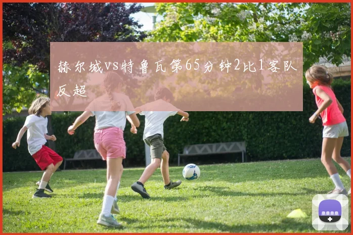赫尔城vs特鲁瓦第65分钟2比1客队反超