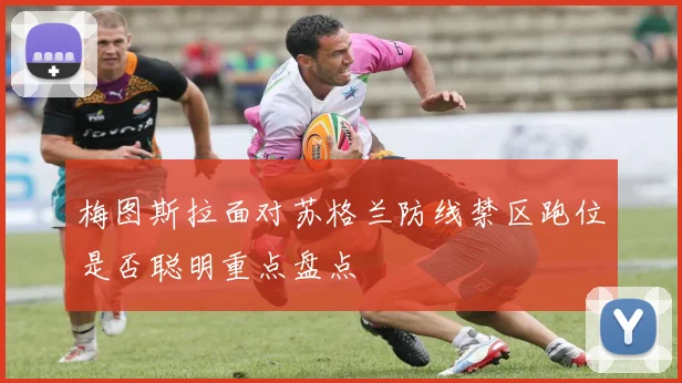 梅图斯拉面对苏格兰防线禁区跑位是否聪明重点盘点