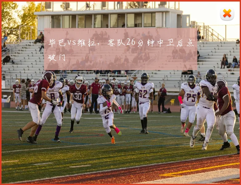 毕巴vs维拉,客队26分钟中卫后点破门