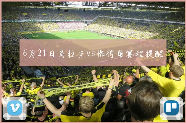 6月21日乌拉圭vs佛得角赛程提醒