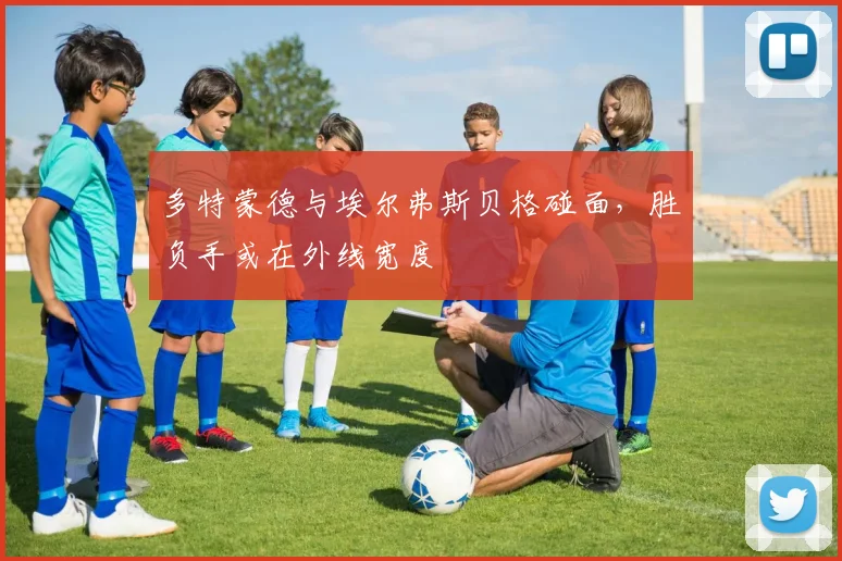 多特蒙德与埃尔弗斯贝格碰面,胜负手或在外线宽度