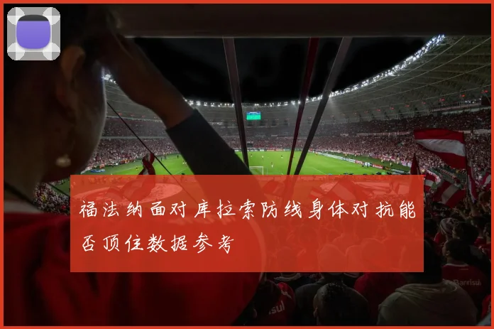 福法纳面对库拉索防线身体对抗能否顶住数据参考