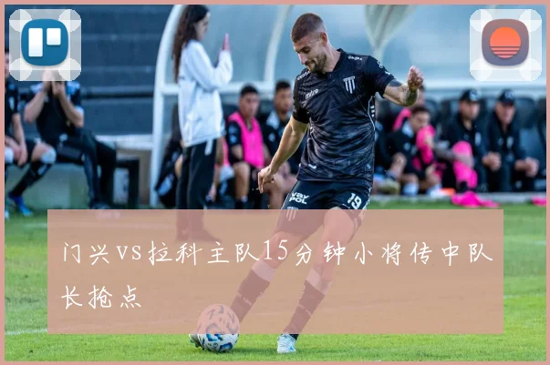 门兴vs拉科主队15分钟小将传中队长抢点