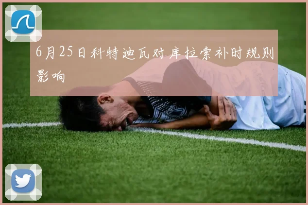 6月25日科特迪瓦对库拉索补时规则影响