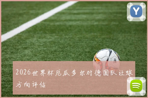 2026世界杯厄瓜多尔对德国队让球方向评估