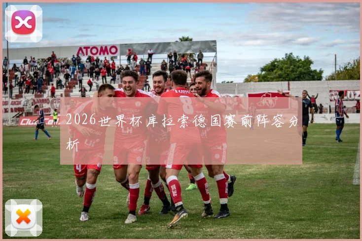 2026世界杯库拉索德国赛前阵容分析