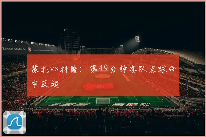 蒙扎vs科隆:第49分钟客队点球命中反超