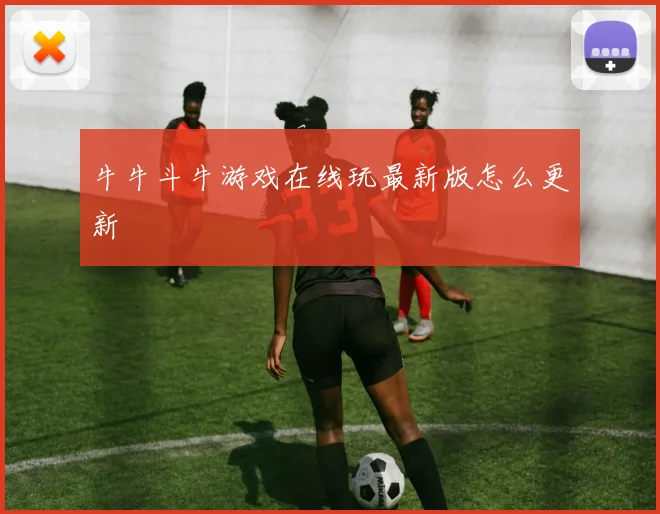 牛牛斗牛游戏在线玩最新版怎么更新