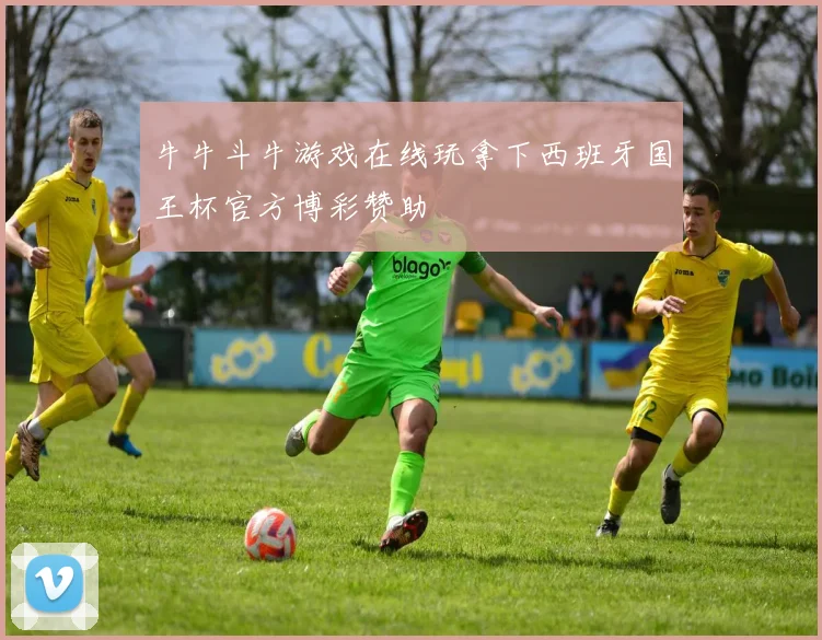 牛牛斗牛游戏在线玩拿下西班牙国王杯官方博彩赞助