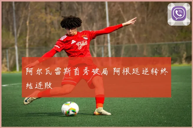 阿尔瓦雷斯首秀破局 阿根廷逆转终结连败