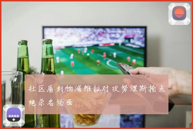 社区盾利物浦维拉对攻努涅斯抢点绝杀名场面