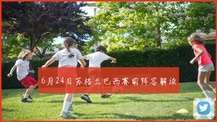 6月24日苏格兰巴西赛前阵容解读
