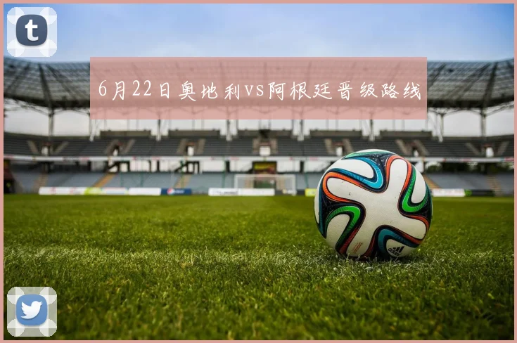 6月22日奥地利vs阿根廷晋级路线