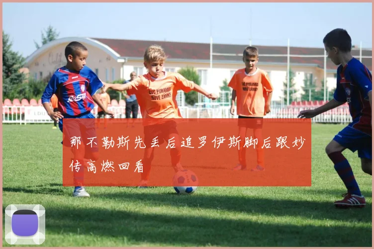 那不勒斯先丢后追罗伊斯脚后跟妙传高燃回看