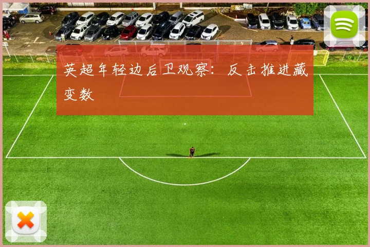 英超年轻边后卫观察:反击推进藏变数