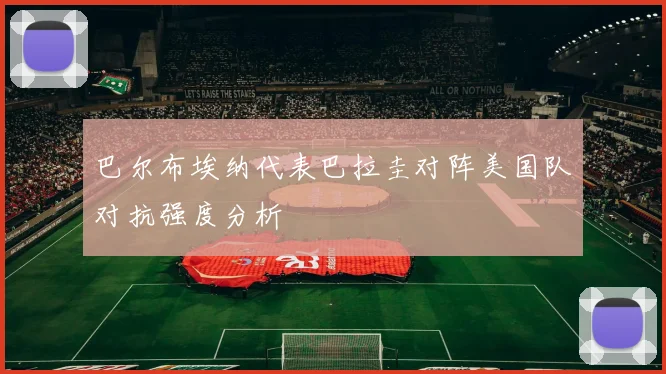 巴尔布埃纳代表巴拉圭对阵美国队对抗强度分析