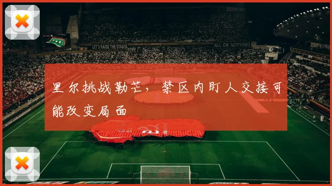里尔挑战勒芒,禁区内盯人交接可能改变局面