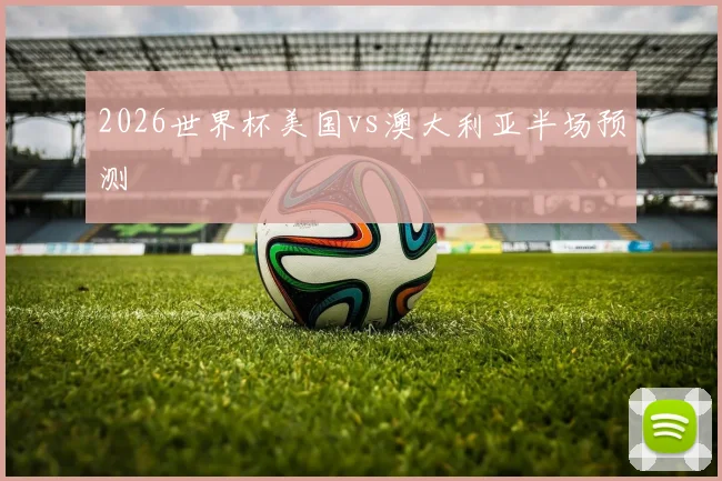 2026世界杯美国vs澳大利亚半场预测